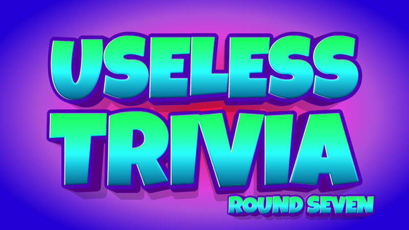 Useless Trivia Round Seven